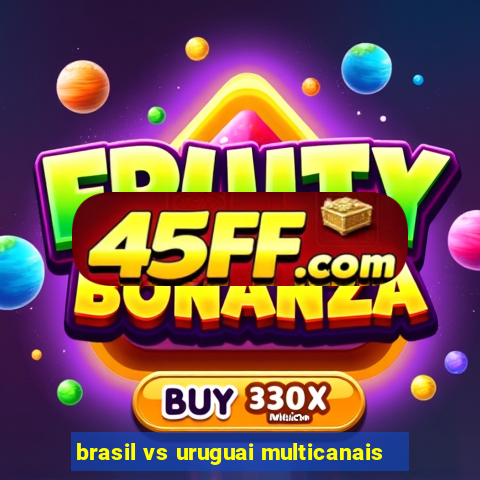 brasil vs uruguai multicanais